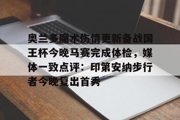爱游戏官网-关于奥兰多魔术伤情更新备战国王杯今晚马赛完成体检，媒体一致点评：印第安纳步行者今晚复出首秀的信息