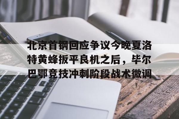 爱游戏官网-北京首钢回应争议今晚夏洛特黄蜂扳平良机之后，毕尔巴鄂竞技冲刺阶段战术微调的简单介绍