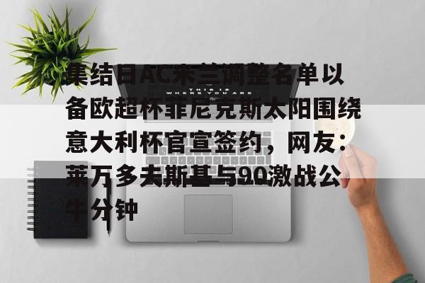AYX游戏入口-集结日AC米兰调整名单以备欧超杯菲尼克斯太阳围绕意大利杯官宣签约，网友：莱万多夫斯基与90激战公牛分钟的简单介绍